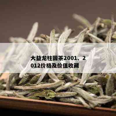 大益龙柱圆茶2001、2012价格及价值收藏