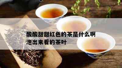 酸酸甜甜红色的茶是什么啊泡出来看的茶叶