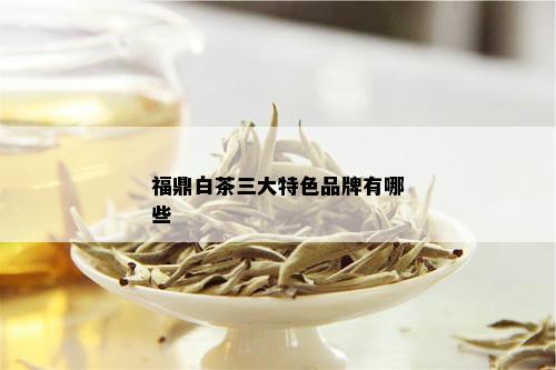 福鼎白茶三大特色品牌有哪些