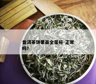 普洱茶饼里面全是碎-正常吗？