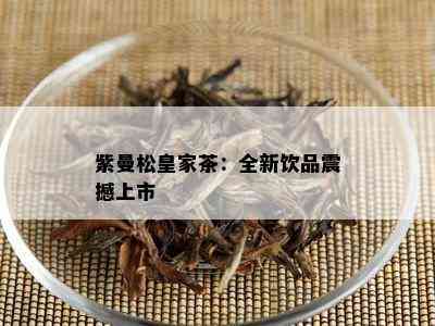 紫曼松皇家茶：全新饮品震撼上市