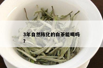 3年自然陈化的白茶能喝吗？