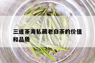 三道茶海私藏老白茶的价值和品质