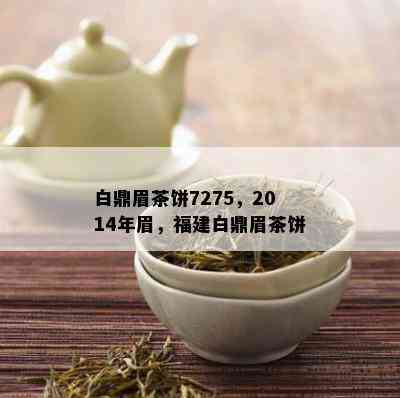 白鼎眉茶饼7275，2014年眉，福建白鼎眉茶饼