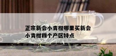 正宗新会小青柑哪里买新会小青柑四个产区特点