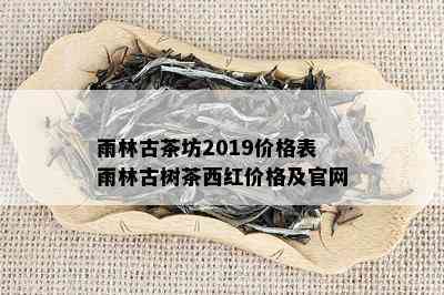 雨林古茶坊2019价格表雨林古树茶西红价格及官网