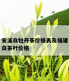 安溪白牡丹茶价格表及福建白茶叶价格