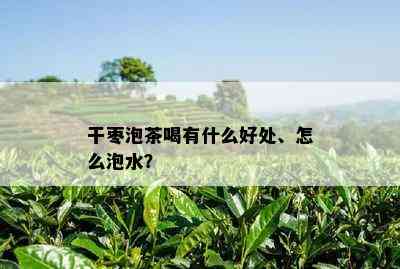 干枣泡茶喝有什么好处、怎么泡水？