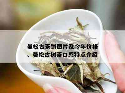 曼松古茶饼图片及今年价格、曼松古树茶口感特点介绍