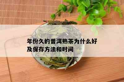 年份久的普洱熟茶为什么好及保存方法和时间