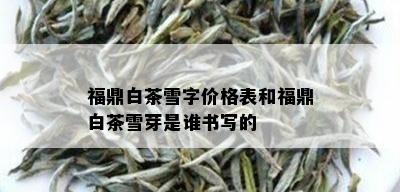 福鼎白茶雪字价格表和福鼎白茶雪芽是谁书写的