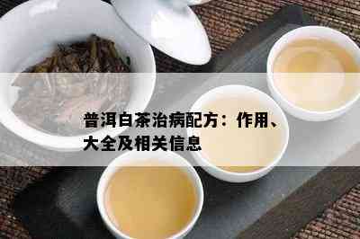 普洱白茶治病配方：作用、大全及相关信息