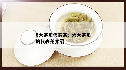 6大茶系代表茶：六大茶系的代表茶介绍