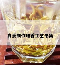 白茶制作堆香工艺书集