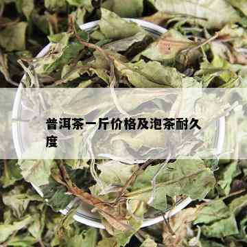 普洱茶一斤价格及泡茶耐久度