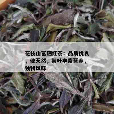 花枝山富硒红茶：品质优良，健天然，茶叶丰富营养，独特风味