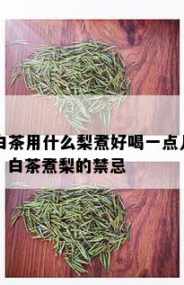 白茶用什么梨煮好喝一点儿，白茶煮梨的禁忌