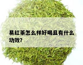 易红茶怎么样好喝且有什么功效？