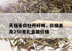 天福茶白牡丹好喝，价格表及250克礼盒装价格