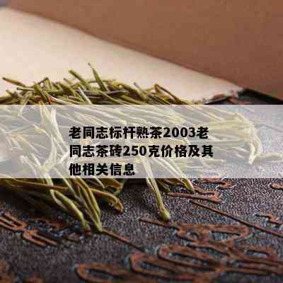 老同志标杆熟茶2003老同志茶砖250克价格及其他相关信息