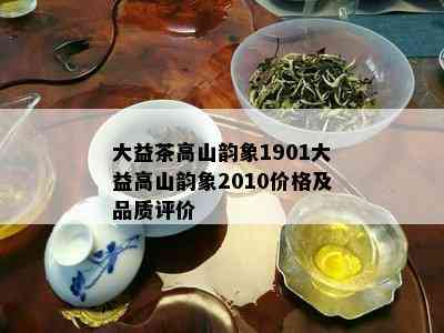 大益茶高山韵象1901大益高山韵象2010价格及品质评价