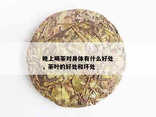 晚上喝茶对身体有什么好处，茶叶的好处和坏处