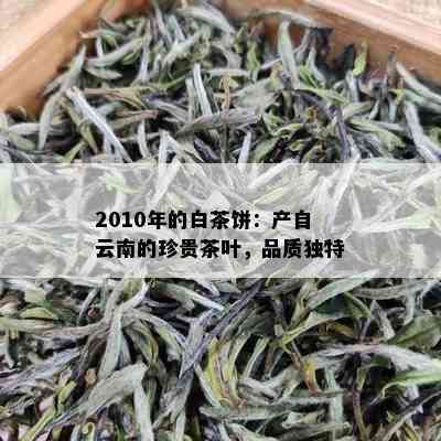 2010年的白茶饼：产自云南的珍贵茶叶，品质独特