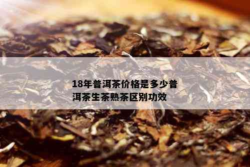 18年普洱茶价格是多少普洱茶生茶熟茶区别功效