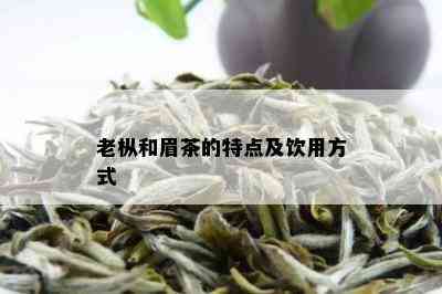 老枞和眉茶的特点及饮用方式