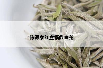 陈源泰红盒福鼎白茶