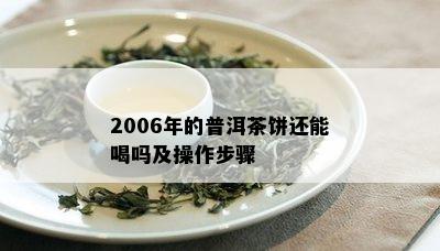 2006年的普洱茶饼还能喝吗及操作步骤