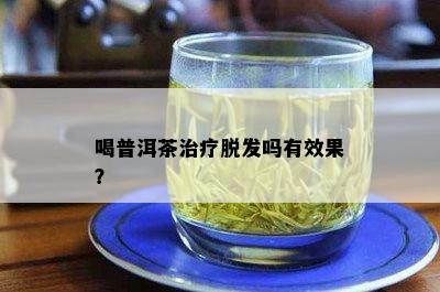 喝普洱茶治疗脱发吗有效果？