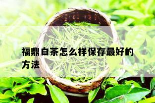 福鼎白茶怎么样保存更好的方法