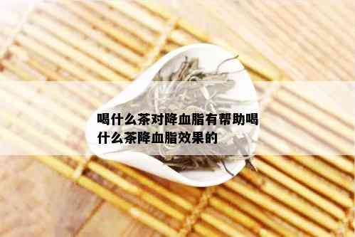 喝什么茶对降血脂有帮助喝什么茶降血脂效果的