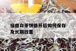 福鼎白茶饼撬开后如何保存及长期放置