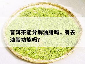 普洱茶能分解油脂吗，有去油脂功能吗？