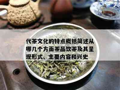 代茶文化的特点概括简述从哪几个方面茶品饮茶及其呈现形式、主要内容和兴史