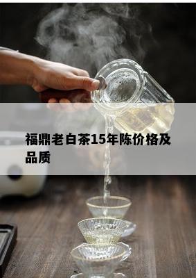 福鼎老白茶15年陈价格及品质