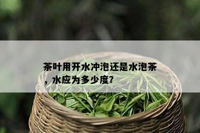 茶叶用开水冲泡还是水泡茶，水应为多少度？