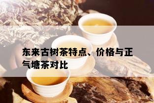 东来古树茶特点、价格与正气塘茶对比