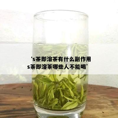 ‘s茶即溶茶有什么副作用s茶即溶茶哪些人不能喝’