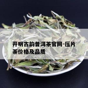 开明古韵普洱茶官网-压片茶价格及品质