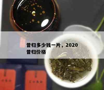 昔归多少钱一片，2020昔归价格