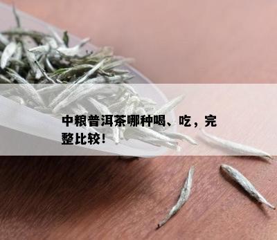 中粮普洱茶哪种喝、吃，完整比较！