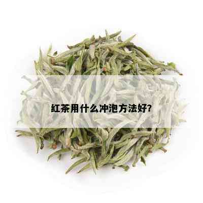 红茶用什么冲泡方法好？