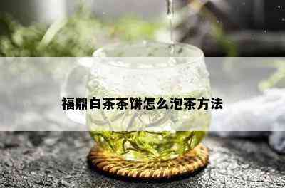 福鼎白茶茶饼怎么泡茶方法