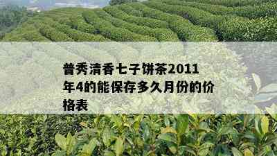 普秀清香七子饼茶2011年4的能保存多久月份的价格表