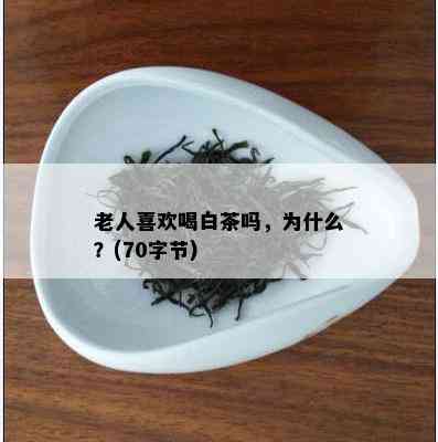 老人喜欢喝白茶吗，为什么？(70字节)