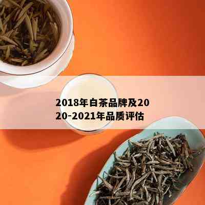 2018年白茶品牌及2020-2021年品质评估