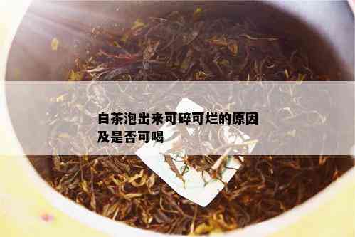 白茶泡出来可碎可烂的原因及是否可喝